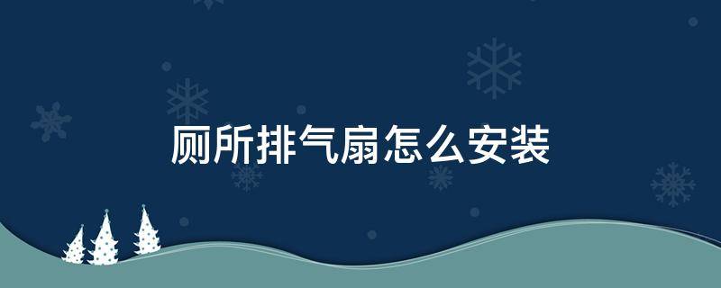 厕所排气扇怎么安装 厕所排气扇怎么安装视频