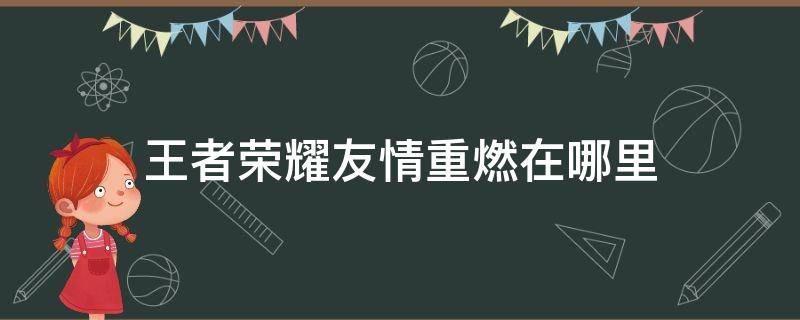 王者荣耀友情重燃在哪里 王者荣耀友情重燃在哪里兑换排位保护卡