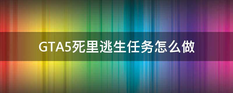 GTA5死里逃生任务怎么做（gta 死里逃生）