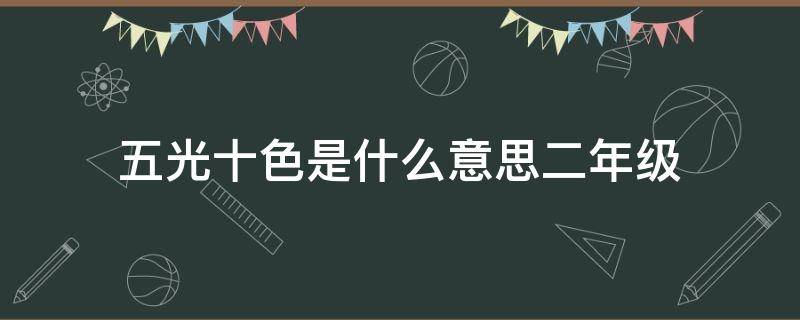 五光十色是什么意思二年级（二年级五光十色和五颜六色区别）