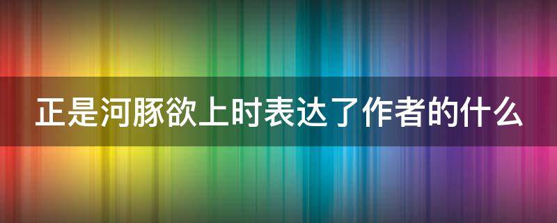 正是河豚欲上时表达了作者的什么 正是河豚欲上时节奏划分