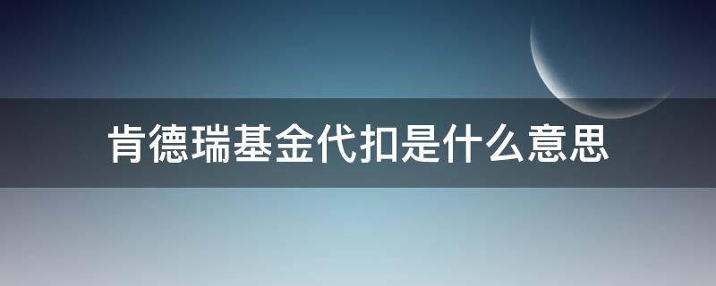 肯德瑞基金代扣是什么意思 肯特瑞代扣