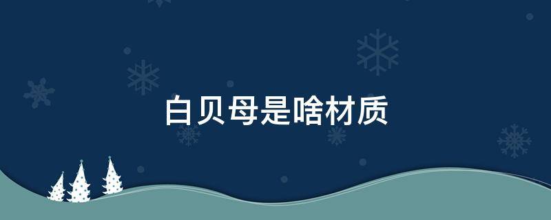 白贝母是啥材质 白贝母是啥材质好吗