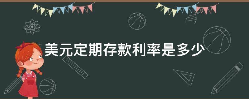 美元定期存款利率是多少（美国的定期存款利率是多少）