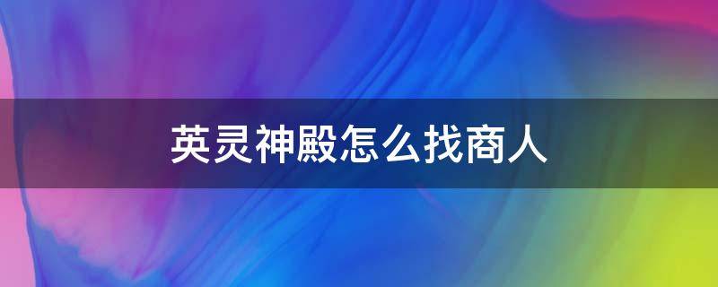 英灵神殿怎么找商人 英灵神殿如何找商人