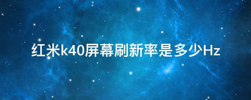 红米k40屏幕刷新率是多少Hz 红米k40屏幕刷新率是多少