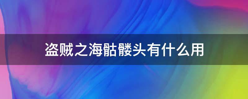 盗贼之海骷髅头有什么用（盗贼之海邪恶骷髅头有什么用）