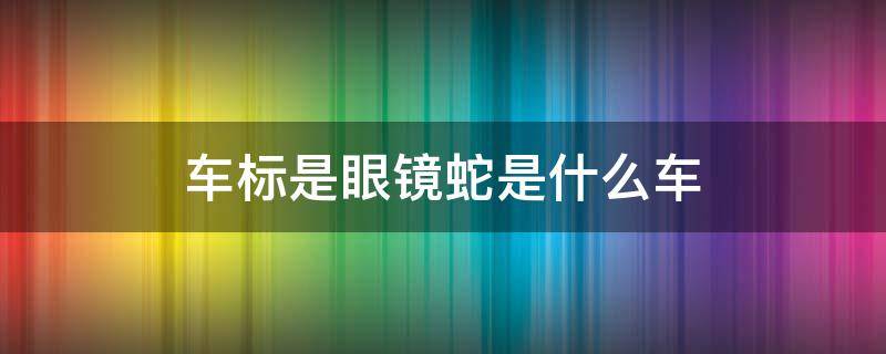 车标是眼镜蛇是什么车 车标是眼镜蛇是什么车 谢尔比