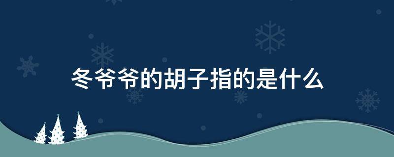 冬爷爷的胡子指的是什么（冬爷爷的胡子指的是什么?）