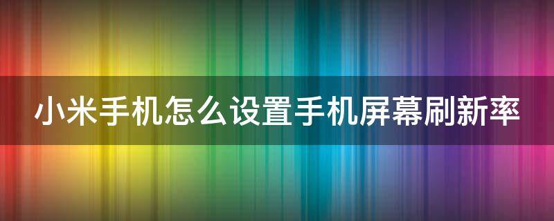 小米手机怎么设置手机屏幕刷新率（小米手机屏幕刷新率怎么调）