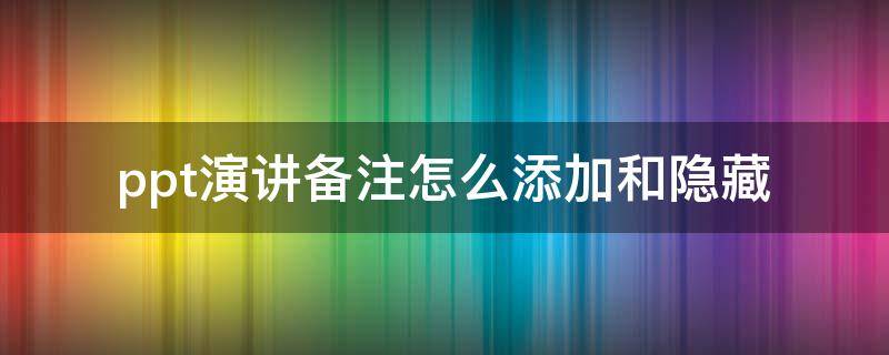 ppt演讲备注怎么添加和隐藏 ppt演讲怎么看备注