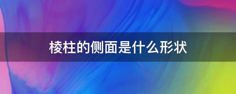 棱柱的侧面是什么形状 正四棱柱的侧面是什么形状