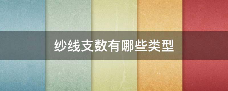 纱线支数有哪些类型（纱线支数的定义）