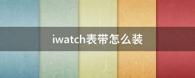 iwatch表带怎么装（iwatch表带怎么装正确）