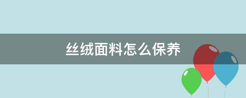 丝绒面料怎么保养（丝绒保养方法）