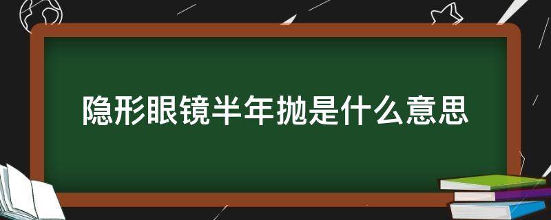 隐形眼镜半年抛是什么意思（隐形眼镜区别半年抛）