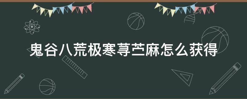 鬼谷八荒极寒荨苎麻怎么获得 鬼谷八荒荨麻在哪里