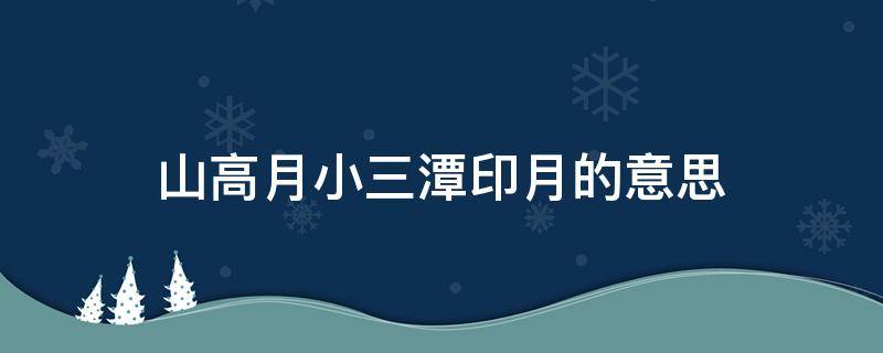 山高月小三潭印月的意思（山高月小三潭印月的意思和出处）