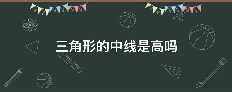 三角形的中线是高吗（等腰三角形的中线是高吗）