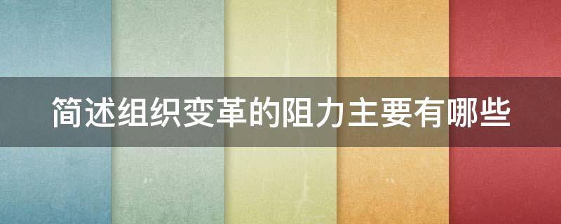 简述组织变革的阻力主要有哪些 简述组织变革的阻力主要有哪些类型