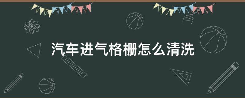 汽车进气格栅怎么清洗 汽车前进气格栅清洗