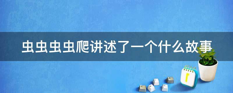 虫虫虫虫爬讲述了一个什么故事 虫虫虫虫爬讲述了一个什么故事,用小孩儿语言表达出来