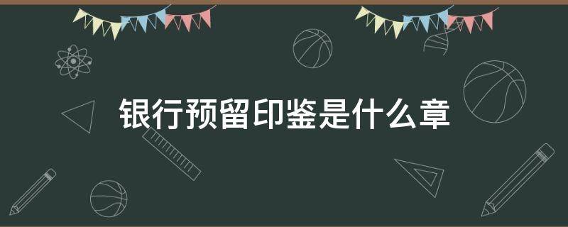 银行预留印鉴是什么章 预留银行印鉴是指什么章