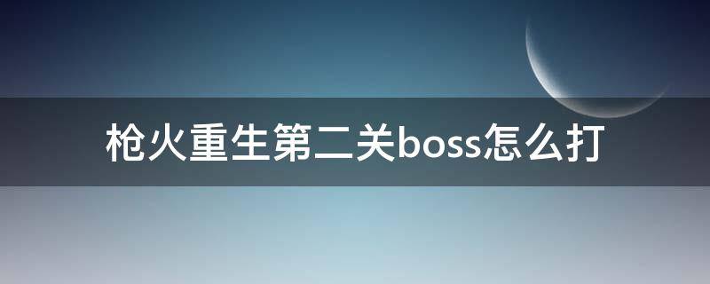 枪火重生第二关boss怎么打（枪火重生第二关boss怎么打 单机）