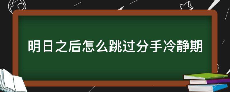 明日之后怎么跳过分手冷静期 明日之后如何跳过分手冷静期