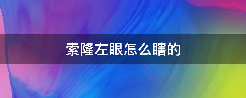 索隆左眼怎么瞎的（索隆左眼怎么瞎的视频）