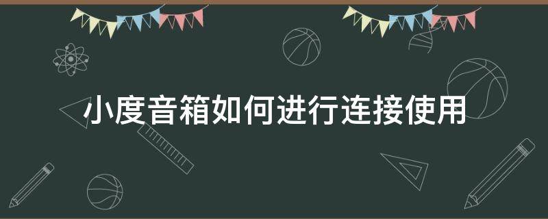 小度音箱如何进行连接使用 小度音箱要怎么连接