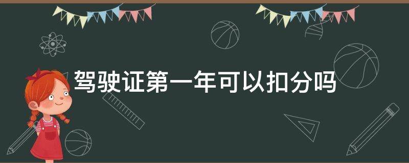 驾驶证第一年可以扣分吗 拿到驾驶证第一年可以扣分吗