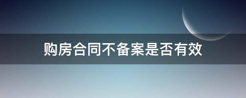 购房合同不备案是否有效 签了购房合同为什么不备案