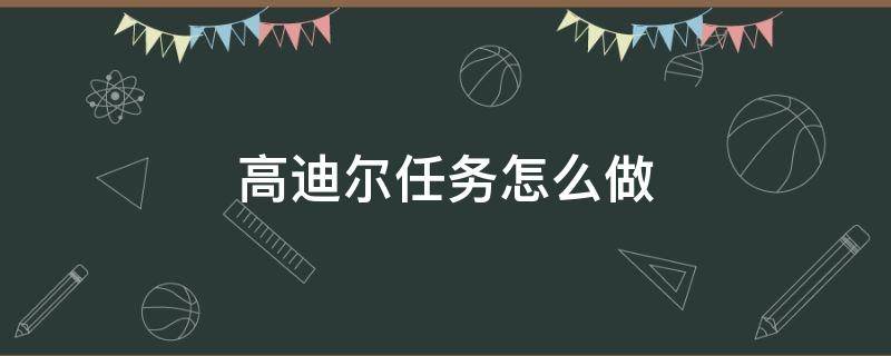 高迪尔任务怎么做（魔兽世界高迪尔的任务怎么做）