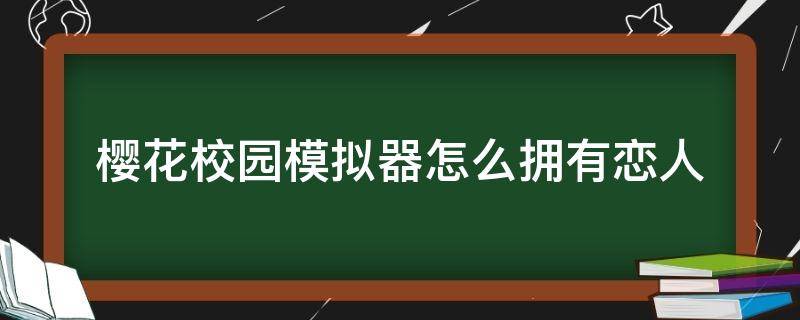 樱花校园模拟器怎么拥有恋人（樱花校园模拟器攻略）