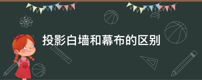 投影白墙和幕布的区别（白墙与幕布投影的区别）