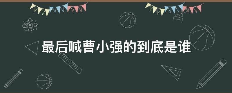 最后喊曹小强的到底是谁（最后谁喊了曹小强）