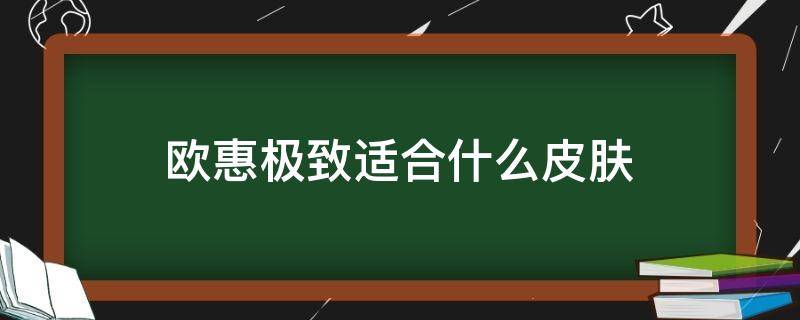 欧惠极致适合什么皮肤（欧惠极致适合什么皮肤的人使用）