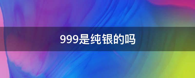 999是纯银的吗 银饰上写999是纯银的吗