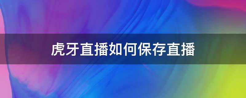 虎牙直播如何保存直播（虎牙直播如何保存直播回放）