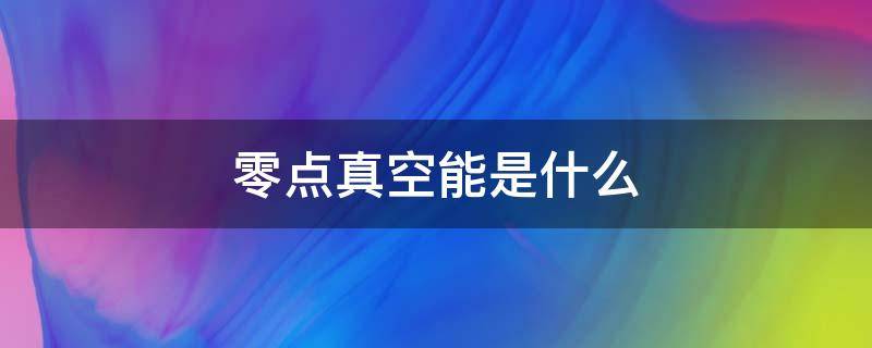 零点真空能是什么（零点真空能怎么产生的）