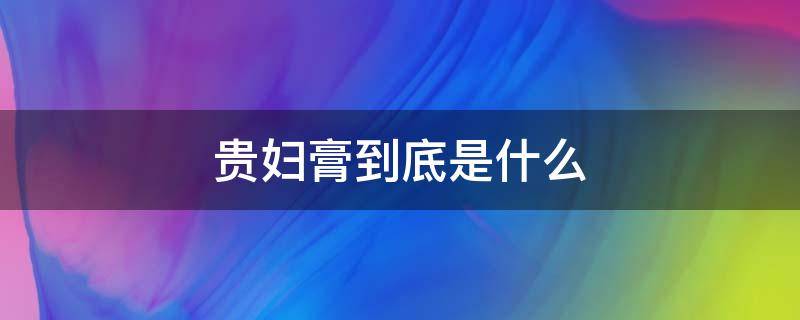 贵妇膏到底是什么 贵妇膏是什么?