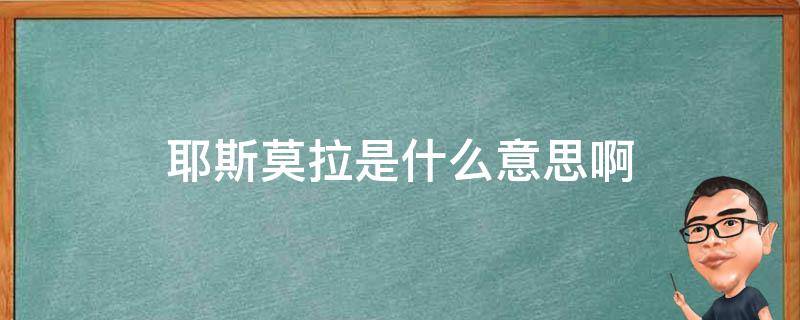 耶斯莫拉是什么意思啊（耶斯莫拉这个啥意思）