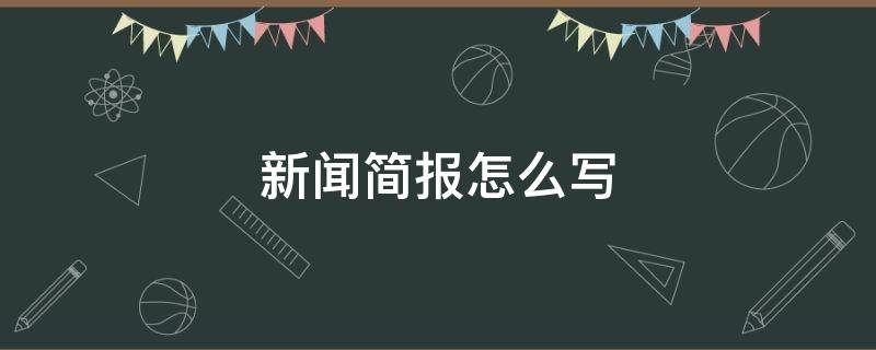 新闻简报怎么写 新闻简报怎么写五条