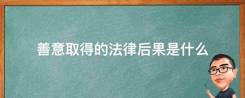 善意取得的法律后果是什么（善意取得的构成要件和法律后果）