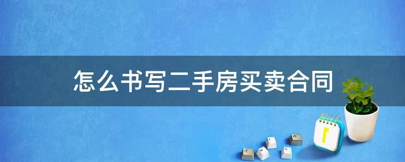 怎么书写二手房买卖合同 二手房房屋买卖合同怎样写