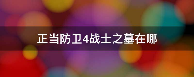 正当防卫4战士之墓在哪（正当防卫4仆人之墓过了之后去哪）