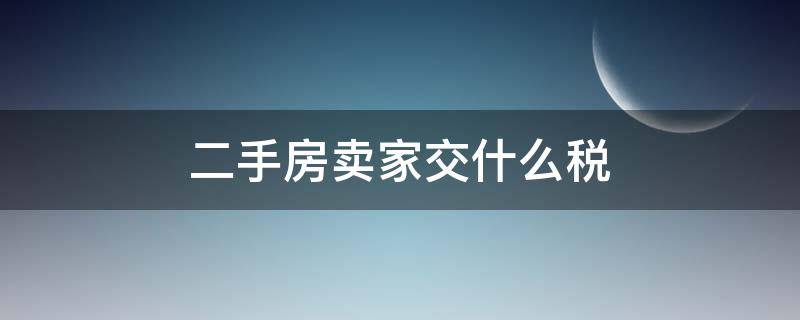 二手房卖家交什么税（二手房交易卖家交什么税）