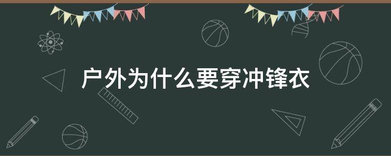 户外为什么要穿冲锋衣（冲锋衣只能户外穿吗）