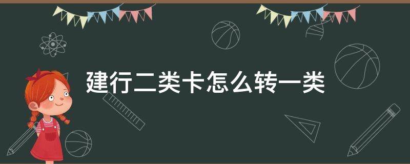 建行二类卡怎么转一类 建行二类卡怎么转一类卡